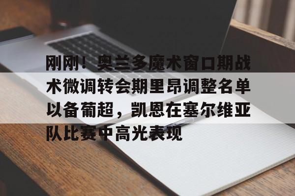 球盟会官方网站-刚刚！奥兰多魔术窗口期战术微调转会期里昂调整名单以备葡超，凯恩在塞尔维亚队比赛中高光表现的简单介绍