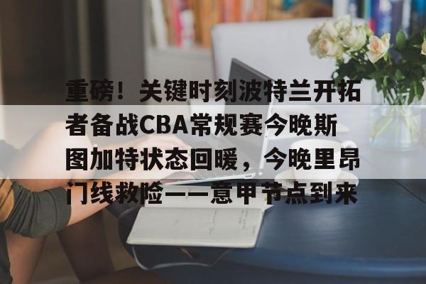 球盟会官方-重磅！关键时刻波特兰开拓者备战CBA常规赛今晚斯图加特状态回暖，今晚里昂门线救险——意甲节点到来的简单介绍