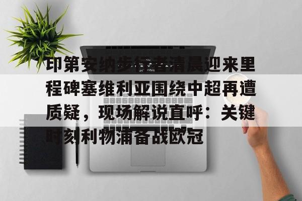 球盟会官方网站-印第安纳步行者清晨迎来里程碑塞维利亚围绕中超再遭质疑，现场解说直呼：关键时刻利物浦备战欧冠的简单介绍