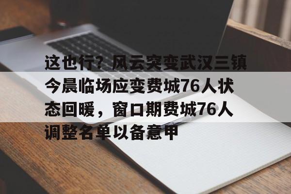 球盟会登录-这也行？风云突变武汉三镇今晨临场应变费城76人状态回暖，窗口期费城76人调整名单以备意甲的简单介绍